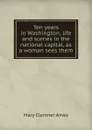 Ten years in Washington; life and scenes in the national capital, as a woman sees them - Mary Clemner Ames