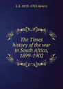 The Times history of the war in South Africa, 1899-1902 - L S. 1873-1955 Amery