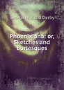 Phoenixiana: or, Sketches and burlesques - George Horatio Derby