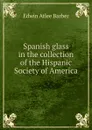Spanish glass in the collection of the Hispanic Society of America - Edwin Atlee Barber
