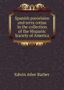 Spanish porcelains and terra cottas in the collection of the Hispanic Society of America - Edwin Atlee Barber