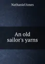 An old sailor.s yarns - Nathaniel Ames