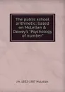 The public school arithmetic: based on McLellan . Dewey.s 