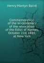 Commemoration of the bi-centenary of the revocation of the Edict of Nantes, October 22d, 1885, at New York - Henry Martyn Baird