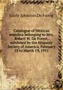 Catalogue of Mexican maiolica belonging to Mrs. Robert W. De Forest, exhibited by the Hispanic Society of America, February 18 to March 19, 1911 - Emily Johnston de Forest