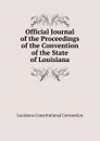 Official Journal of the Proceedings of the Convention of the State of Louisiana - Louisiana Constitutional Convention