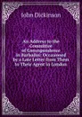 An Address to the Committee of Correspondence in Barbados: Occasioned by a Late Letter from Them to Their Agent in London - John Dickinson
