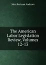 The American Labor Legislation Review, Volumes 12-13 - John Bertram Andrews
