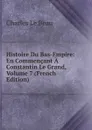 Histoire Du Bas-Empire: En Commencant A Constantin Le Grand, Volume 7 (French Edition) - Charles Le Beau