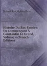 Histoire Du Bas-Empire: En Commencant A Constantin Le Grand, Volume 4 (French Edition) - Hubert Pascal Ameilhon