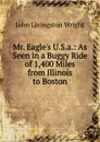 Mr. Eagle.s U.S.a.: As Seen in a Buggy Ride of 1,400 Miles from Illinois to Boston - John Livingston Wright