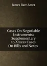 Cases On Negotiable Instruments: Supplementary to Amess Cases On Bills and Notes . - James Barr Ames