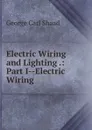 Electric Wiring and Lighting .: Part I--Electric Wiring - George Carl Shaad