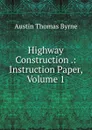 Highway Construction .: Instruction Paper, Volume 1 - Austin Thomas Byrne