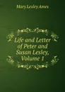 Life and Letter of Peter and Susan Lesley, Volume 1 - Mary Lesley Ames