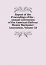 Report of the Proceedings of the . Annual Convention of the American Railway Master Mechanics. Association, Volume 38 - 