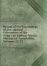 Report of the Proceedings of the . Annual Convention of the American Railway Master Mechanics. Association, Volumes 22-23 - 