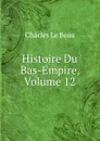 Histoire Du Bas-Empire, Volume 12 - Charles Le Beau