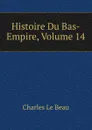 Histoire Du Bas-Empire, Volume 14 - Charles Le Beau