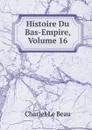 Histoire Du Bas-Empire, Volume 16 - Charles Le Beau