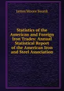 Statistics of the American and Foreign Iron Trades: Annual Statistical Report of the American Iron and Steel Association - James Moore Swank