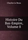 Histoire Du Bas-Empire, Volume 8 - Charles Le Beau