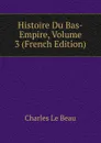 Histoire Du Bas-Empire, Volume 3 (French Edition) - Charles Le Beau