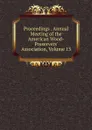 Proceedings . Annual Meeting of the American Wood-Preservers. Association, Volume 13 - 