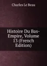 Histoire Du Bas-Empire, Volume 13 (French Edition) - Charles Le Beau