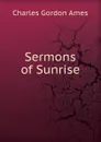 Sermons of Sunrise - Charles Gordon Ames