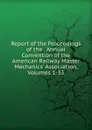 Report of the Proceedings of the . Annual Convention of the American Railway Master Mechanics. Association, Volumes 1-33 - 