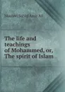 The life and teachings of Mohammed, or, The spirit of Islam - Maulavi Saiyid Amir 'Ali