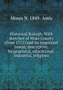 Historical Raleigh. With sketches of Wake County (from 1771) and its important towns; descriptive, biographical, educational, industrial, religious - Moses N. 1849- Amis