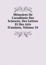 Memoires De L.academie Des Sciences, Des Lettres Et Des Arts D.amiens, Volume 54 - 