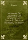 Memoires De L.academie Des Sciences, Des Lettres Et Des Arts D.amiens, Volume 9 - Amiens