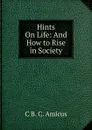 Hints On Life: And How to Rise in Society - C B. C. Amicus