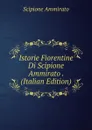 Istorie Fiorentine Di Scipione Ammirato . (Italian Edition) - Scipione Ammirato
