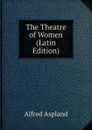 The Theatre of Women (Latin Edition) - Alfred Aspland