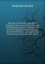 The law of fixtures, and other property. Partaking both of a real and personal nature; comprising the law relating to annexations to the freehold in . an appendix, containing practical rules and d - Andrew Amos