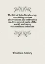 The life of John Buncle, esq.; containing various observations and reflections made in several parts of the world, and many extraordinary relations - Thomas Amory