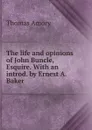 The life and opinions of John Buncle, Esquire. With an introd. by Ernest A. Baker - Thomas Amory