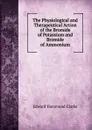 The Physiological and Therapeutical Action of the Bromide of Potassium and Bromide of Ammonium - Edward Hammond Clarke