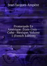 Promenade En Amerique: Etats-Unis--Cuba--Mexique, Volume 1 (French Edition) - Jean Jacques Ampère