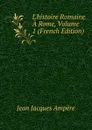 L.histoire Romaine A Rome, Volume 1 (French Edition) - Jean Jacques Ampère