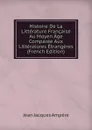 Histoire De La Litterature Francaise Au Moyen Age Comparee Aux Litteratures Etrangeres (French Edition) - Jean Jacques Ampère
