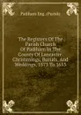 The Registers Of The Parish Church Of Padiham In The County Of Lancaster. Christenings, Burials, And Weddings, 1573 To 1653 - Padiham Eng. (Parish)