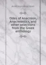 Odes of Anacreon, Anacreontics, and other selections from the Greek anthology - Anacreon Anacreon