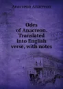 Odes of Anacreon. Translated into English verse, with notes - Anacreon Anacreon