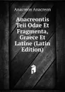 Anacreontis Teii Odae Et Fragmenta, Graece Et Latine (Latin Edition) - Anacreon Anacreon