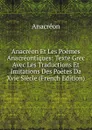Anacreon Et Les Poemes Anacreontiques: Texte Grec Avec Les Traductions Et Imitations Des Poetes Da Xvie Siecle (French Edition) - Anacreon